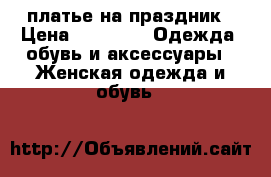 платье на праздник › Цена ­ 1 000 -  Одежда, обувь и аксессуары » Женская одежда и обувь   